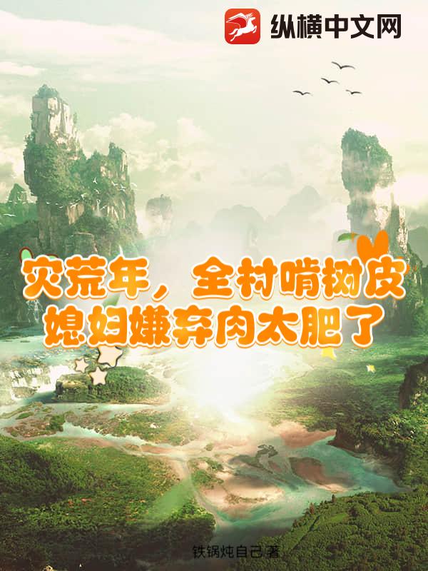 灾荒年，全村啃树皮，媳妇嫌弃肉太肥了